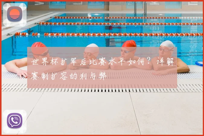 世界杯扩军后比赛水平如何?详解赛制扩容的利与弊