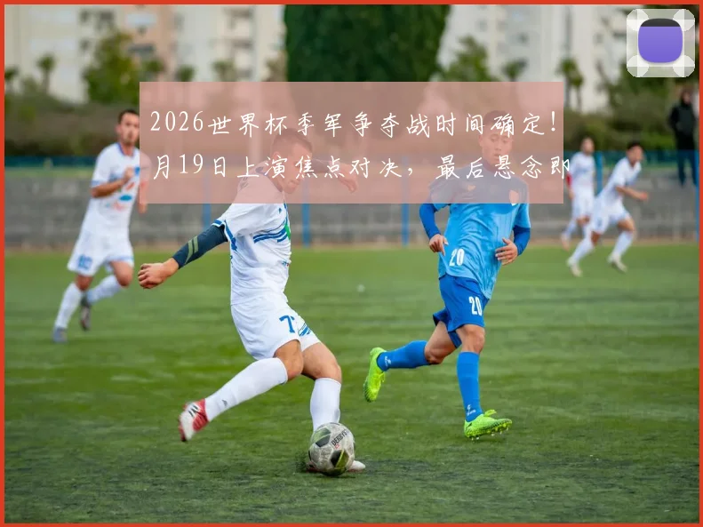2026世界杯季军争夺战时间确定！月19日上演焦点对决，最后悬念即将揭晓
