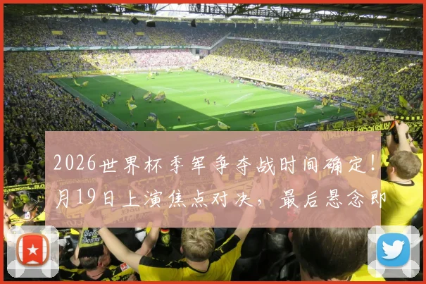 2026世界杯季军争夺战时间确定！月19日上演焦点对决，最后悬念即将揭晓