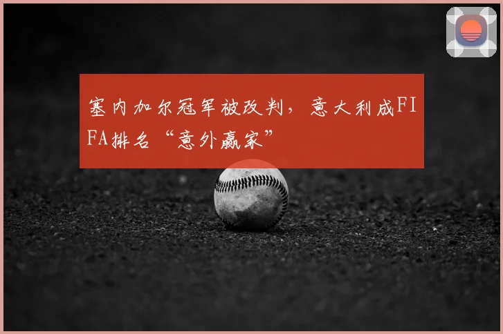 塞内加尔冠军被改判，意大利成FIFA排名“意外赢家”