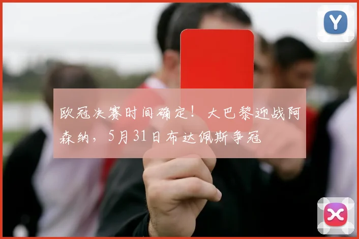 欧冠决赛时间确定！大巴黎迎战阿森纳，5月31日布达佩斯争冠