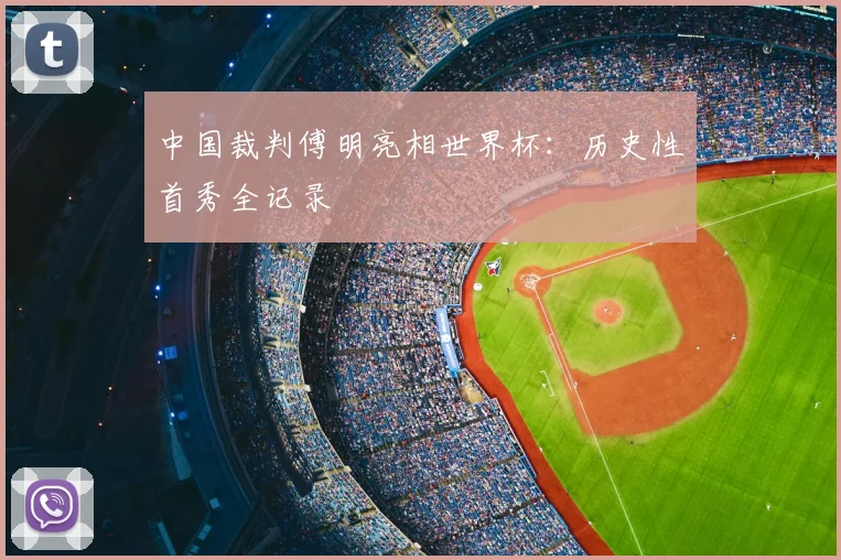 中国裁判傅明亮相世界杯：历史性首秀全记录